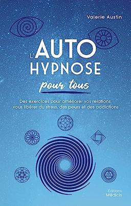 L'autohypnose pour tous : des exercices pour améliorer vos relations, vous libérer du stress, des peurs et des addictions