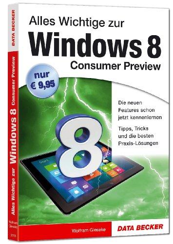 Windows 8 Consumer Preview: Lernen Sie die brandneue Windows 8 Consumer Preview perfekt zu beherrschen!