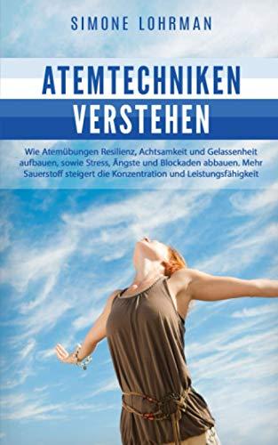 ATEMTECHNIKEN verstehen: Wie Atemübungen Resilienz, Achtsamkeit und Gelassenheit aufbauen, sowie Stress, Ängste, Blockaden abbauen. Mehr Sauerstoff steigert die Konzentration und Leistungsfähigkeit