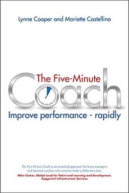 The Five Minute Coach: Improve Performance Rapidly: Coaching Others to High Performance - In as Little as Five Minutes