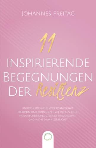 11 inspirierende Begegnungen der Resilienz: Unerschütterliche Widerstandskraft erlernen und trainieren - Wie du aus jeder Herausforderung gestärkt hervorgehst und nicht daran zerbrichst