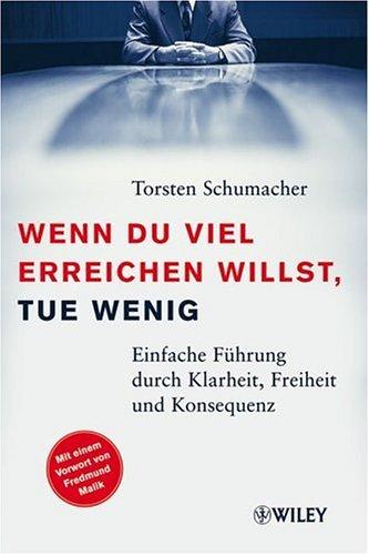 Wenn du viel erreichen willst, tue wenig: Einfache Führung durch Klarheit, Freiheit und Konsequenz: Einfache Fuhrung Durch Klarheit, Freiheit Und Konsequenz