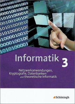 Informatik - Lehrwerk für die Oberstufe: Informatik - Lehrwerk für die gymnasiale Oberstufe: Schülerband 3: Netzwerkanwendungen, Informatik und Gesellschaft, Datenbanken und Theoretische Informatik