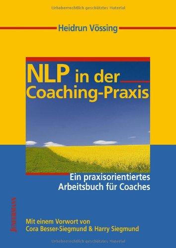 NLP in der Coaching-Praxis: Ein praxisorientiertes Arbeitsbuch für Coaches