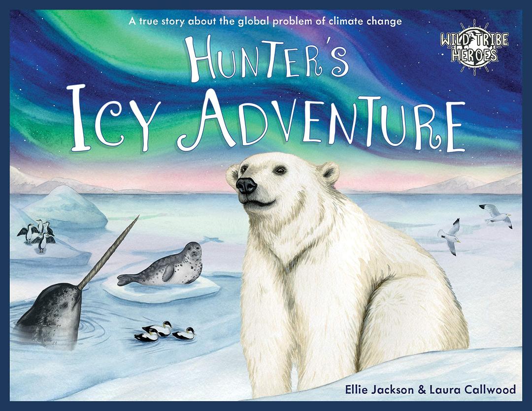 Hunter's Icy Adventure: A True Story About The Global Problem Of Climate Change (Wild Tribe Heroes, Band 5)