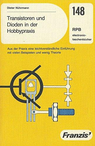 Transistoren und Dioden in der Hobbypraxis - Aus der Praxis eine leicht verständliche Einführung mit vielen Beispielen und wenig Theorie