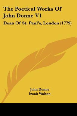 The Poetical Works Of John Donne V1: Dean Of St. Paul's, London (1779)