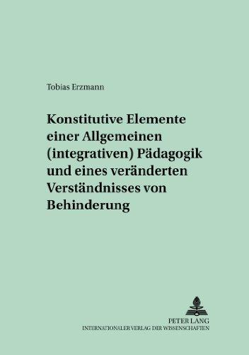 Konstitutive Elemente einer Allgemeinen (integrativen) Pädagogik und eines veränderten Verständnisses von Behinderung: Eine hermeneutische Arbeit zur ... (Behindertenpädagogik und Integration)