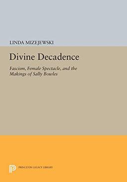 Divine Decadence: Fascism, Female Spectacle, and the Makings of Sally Bowles (Princeton Legacy Library)