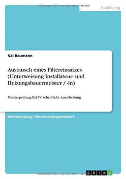 Austausch eines Filtereinsatzes (Unterweisung Installateur- und Heizungsbauermeister / -in): Meisterprüfung Teil IV Schriftliche Ausarbeitung