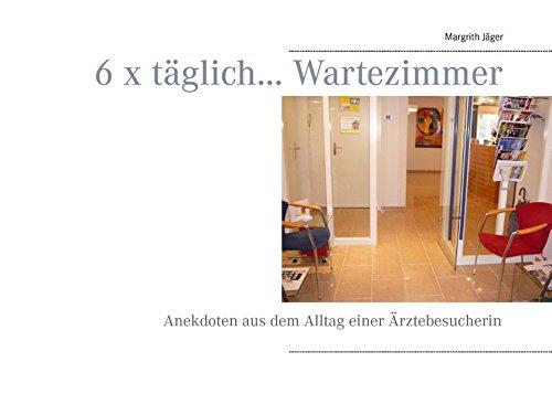 6 x täglich... Wartezimmer: Anekdoten aus dem Alltag einer Ärztebesucherin