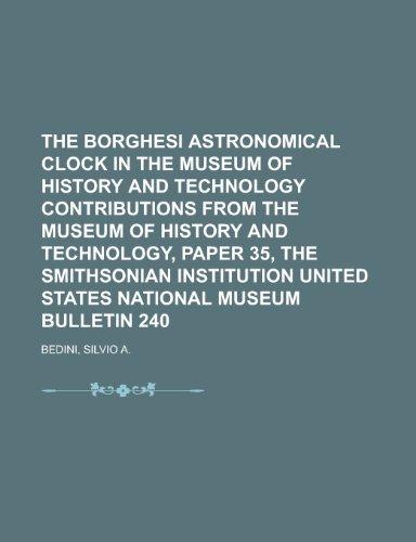 The Borghesi Astronomical Clock in the Museum of History and Technology Contributions from the Museum of History and Technology, Paper 35, the ... United States National Museum Bulletin 240