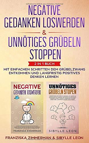 Negative Gedanken loswerden & Unnötiges Grübeln stoppen: 2 in 1 Buch - Mit einfachen Schritten dem Grübelzwang entkommen und langfristig positives Denken lernen