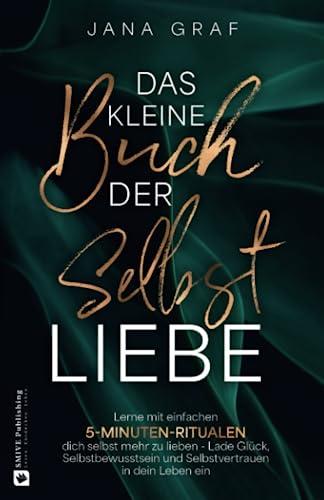 Das kleine Buch der Selbstliebe: Lerne mit einfachen 5-Minuten-Ritualen dich selbst mehr zu lieben - Lade Glück, Selbstbewusstsein und Selbstvertrauen in dein Leben ein