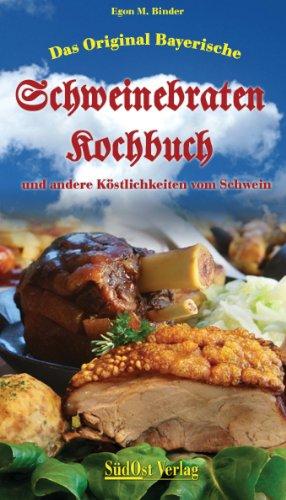 Das Original Bayerische Schweinebratenkochbuch:  und andere Köstlichkeiten vom Schwein