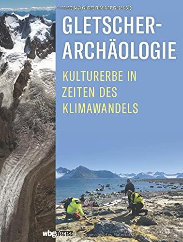 Gletscherarchäologie: Kulturerbe in Zeiten des Klimawandels. Spektakuläre Funde aus dem ewigen Eis.