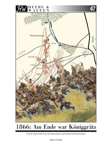 1866: Am Ende war Königgrätz: Taktik und Strategie im preußisch-österreichischen Krieg (Heere & Waffen)