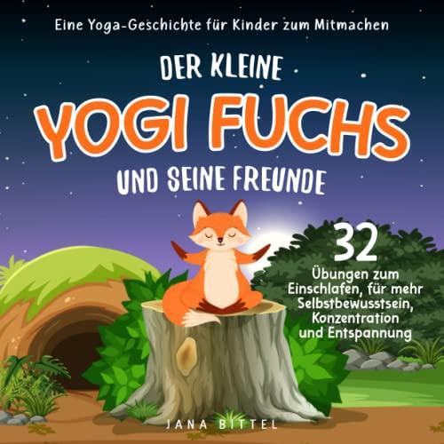 Der kleine Yogi Fuchs und seine Freunde: Eine Yoga-Geschichte für Kinder zum Mitmachen. 32 Übungen zum Einschlafen, für mehr Selbstbewusstsein, Konzentration und Entspannung.