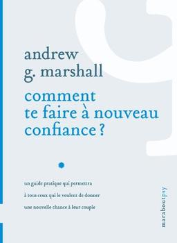 Comment te faire à nouveau confiance ? : un guide pratique qui permettra à tous ceux qui le veulent de donner une nouvelle chance à leur couple