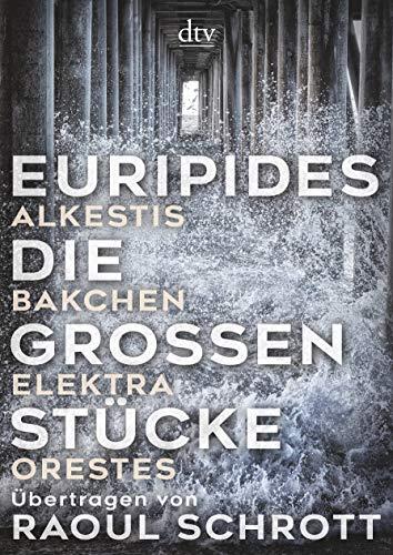 Die großen Stücke: Alkestis, Bakchen, Elektra, Orestes, Übertragen von Raoul Schrott