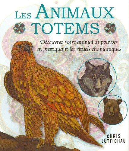 Les animaux totems : découvrez votre animal de pouvoir en pratiquant les rituels chamaniques