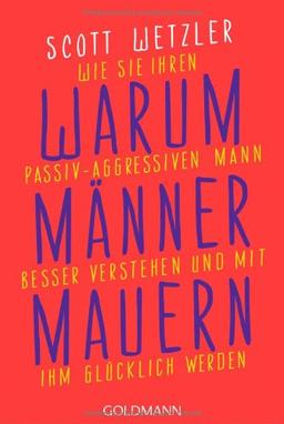 Warum Männer mauern: Wie Sie Ihren passiv-aggressiven Mann besser verstehen und mit ihm glücklich werden