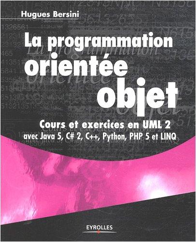 La programmation orientée objet : cours et exercices en UML 2 avec Java 5, C Sharp 2, C++, Phyton, PHP 5 et LINQ