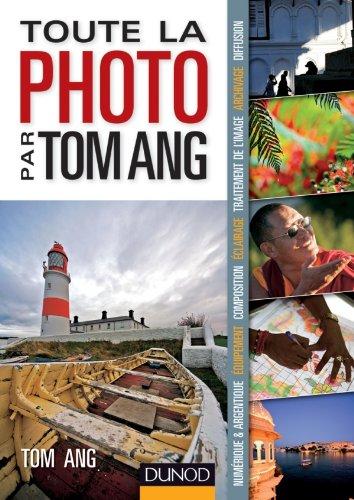 Toute la photo par Tom Ang : numérique & argentique, équipement, composition, éclairage, traitement de l'image, archivage, diffusion