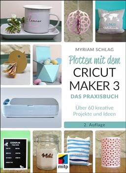 Plotten mit dem CRICUT MAKER 3: Das Praxisbuch - Über 60 kreative Projekte und Ideen (mitp Kreativ)