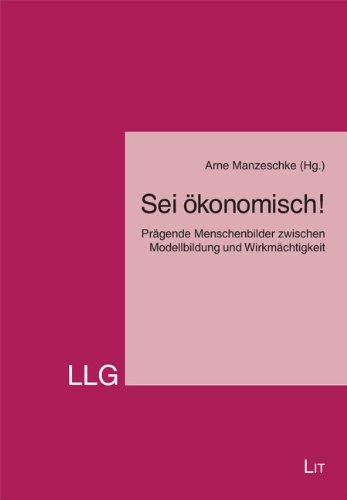 Sei ökonomisch!: Prägende Menschenbilder zwischen Modellbildung und Wirkmächtigkeit