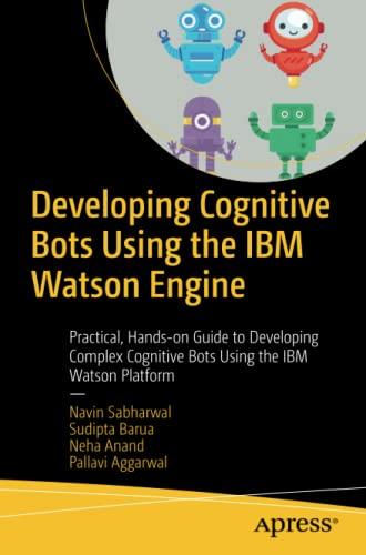 Developing Cognitive Bots Using the IBM Watson Engine: Practical, Hands-on Guide to Developing Complex Cognitive Bots Using the IBM Watson Platform