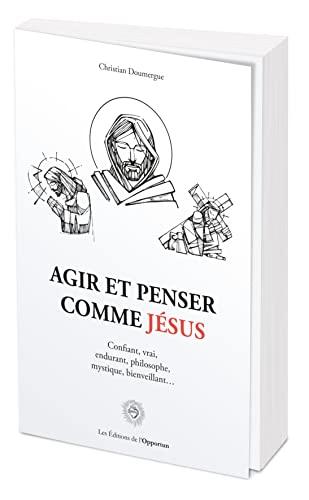 Agir et penser comme Jésus : confiant, vrai, endurant, philosophe, mystique, bienveillant...