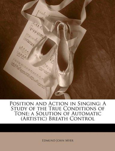 Position and Action in Singing: A Study of the True Conditions of Tone; A Solution of Automatic (Artistic) Breath Control