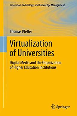 Virtualization of Universities: Digital Media and the Organization of Higher Education Institutions (Innovation, Technology, and Knowledge Management)