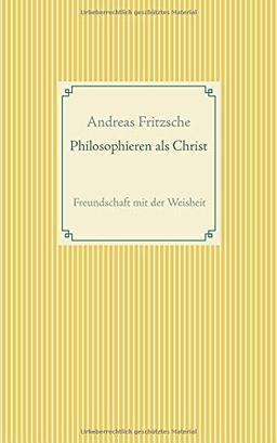 Philosophieren als Christ: Freundschaft mit der Weisheit