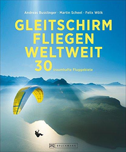 Gleitschirmfliegen: Ein Bildband mit Traumzielen zum Paragliding weltweit - 30 traumhafte Fluggebiete als perfekte Inspiration zum Planen und Verschenken mit großartigen Fotos und praktischen Infos