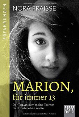 Marion, für immer 13: Der Tag, an dem meine Tochter nicht mehr leben wollte