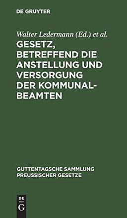 Gesetz, betreffend die Anstellung und Versorgung der Kommunalbeamten: Vom 30. Juli 1899. Mit Einleitung, ausführlichen Erläuterungen und Sachregister ... Sammlung preußischer Gesetze, 22, Band 22)