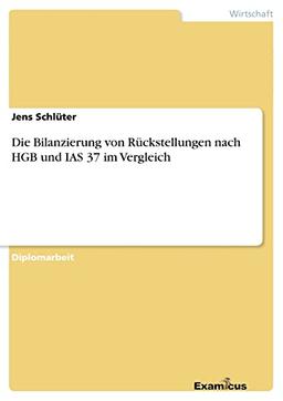 Die Bilanzierung von Rückstellungen nach HGB und IAS 37 im Vergleich: Diplomarbeit