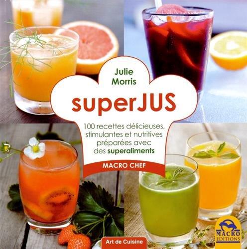 Superjus : 100 recettes délicieuses, stimulantes et nutritives préparées avec des superaliments