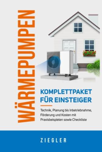 Wärmepumpen - Komplettpaket für Einsteiger: Technik, Planung bis Inbetriebnahme, Förderung und Kosten mit Praxisbeispielen sowie Checkliste