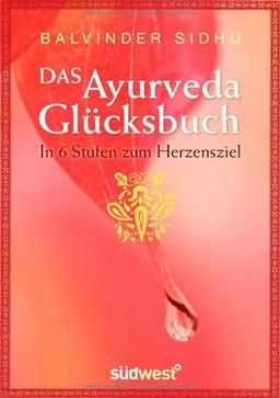 Das Ayurveda-Glücksbuch: In 6 Stufen zum Herzensziel