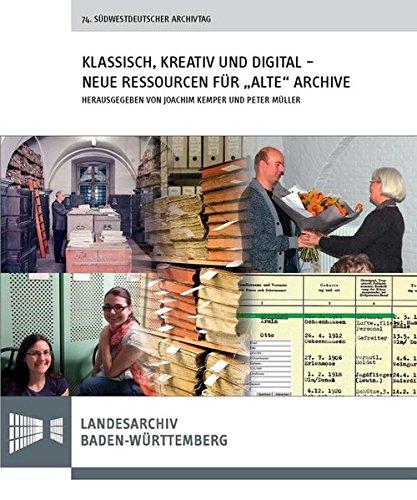 Klassisch, kreativ und digital - neue Ressourcen für &#34;alte&#34; Archive: Vorträge des 74. Südwestdeutschen Archivtags am 23. und 24. Mai 2014 in ... des Landesarchivs Baden-Württemberg)