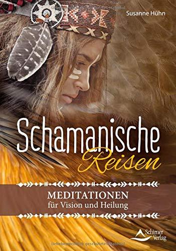 Schamanische Reisen: Meditationen für Vision und Heilung