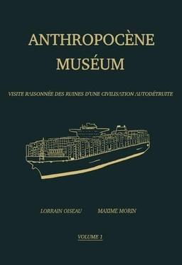 Anthropocène Muséum : visite raisonnée des ruines d'une civilisation autodétruite. Vol. 1