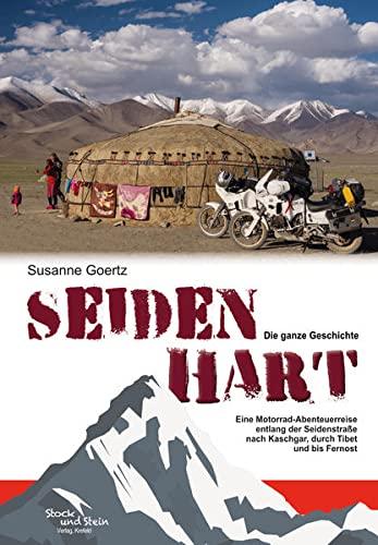 Seidenhart – Die ganze Geschichte: Eine Motorrad-Abenteuerreise entlang der Seidenstraße nach Kaschgar, durch Tibet und bis nach Fernost