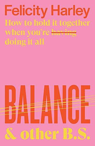 Balance & Other B.s.: How to Hold It Together When You're Having Doing It All