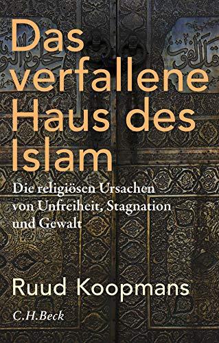 Das verfallene Haus des Islam: Die religiösen Ursachen von Unfreiheit, Stagnation und Gewalt