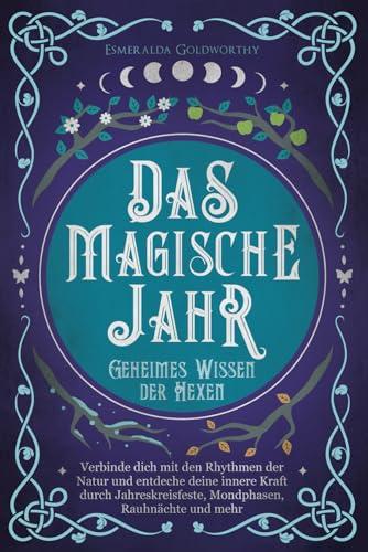 Das magische Jahr: Geheimes Wissen der Hexen - Verbinde dich mit den Rhythmen der Natur und entdecke deine innere Kraft durch Jahreskreisfeste, Mondphasen, Rauhnächte und mehr