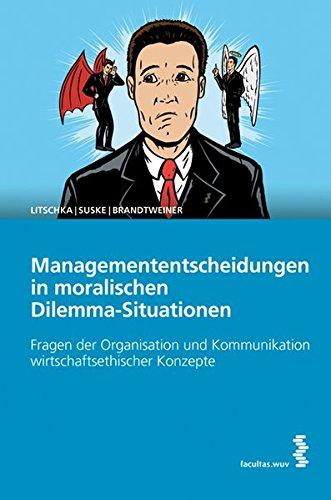 Managemententscheidungen in moralischen Dilemma-Situationen: Fragen der Organisation und Kommunikation wirtschaftsethischer Konzepte